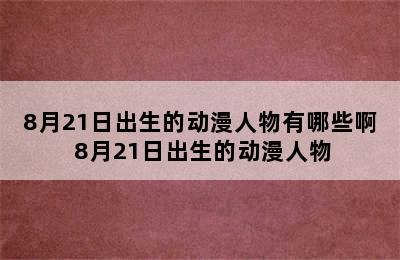 8月21日出生的动漫人物有哪些啊 8月21日出生的动漫人物